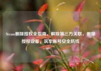 Steam删除授权全指南，解除第三方关联，删除授权设备，筑牢账号安全防线