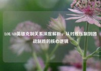 LOL AD英雄克制关系深度解析，从对线压制到团战制胜的核心逻辑