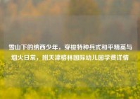 雪山下的纳西少年，穿梭特种兵式和平精英与烟火日常，附天津格林国际幼儿园学费详情