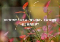 别让废物混子标签毁了快乐团战，王者荣耀里谁才是真混子？