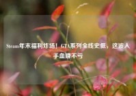 Steam年末福利炸场！GTA系列全线史低，这波入手血赚不亏