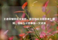 王者荣耀转区全解析，能否转区及转苹果？规则、流程与注意事项一文讲清