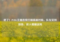 绝了！PUBG主播连续打嗝搞崩对局，队友笑到倒地，敌人懵圈送鸡