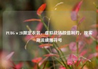 PUBG×2B限定衣装，虚拟战场颜值利刃，现实潮流破圈符号