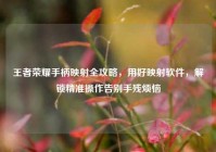 王者荣耀手柄映射全攻略，用好映射软件，解锁精准操作告别手残烦恼