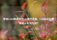 罗技G500S精准续写LOL操作传奇，G502征战召唤师峡谷实力几何？