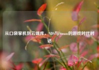 从口袋掌机到云端库，NDS与Steam的游戏时代对话
