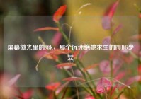 屏幕微光里的98K，那个沉迷绝地求生的PUBG少女