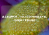 热血赛场掌中燃，NBA2K22安卓中文版深度体验、玩法指南与下载全攻略