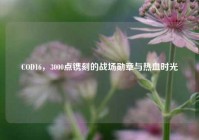 COD16，3000点镌刻的战场勋章与热血时光