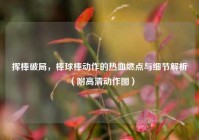 挥棒破局，棒球棒动作的热血燃点与细节解析（附高清动作图）