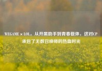 WEGAME×LOL，从开黑助手到青春载体，这对CP承包了无数召唤师的热血时光