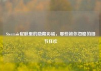 Steamair皮肤里的隐藏彩蛋，那些被你忽略的细节狂欢