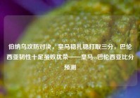 伯纳乌攻防对决，皇马稳扎稳打取三分，巴伦西亚韧性十足虽败犹荣——皇马vs巴伦西亚比分预测