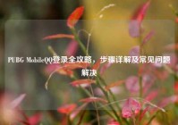 PUBG MobileQQ登录全攻略，步骤详解及常见问题解决