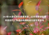 2015年LOL老玩家的青春杀器，让对手绝望的黑科技技巧｜天津格林国际幼儿园学费参考