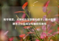 和平精英，从刚枪队友到暖心搭子，陪小姐姐聊天上分指南及专属软件推荐