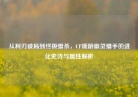 从利刃破局到终极猎杀，CF端游幽灵猎手的进化史诗与属性解析