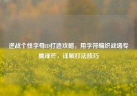 逆战个性字母ID打造攻略，用字符编织战场专属锋芒，详解打法技巧