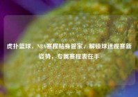 虎扑篮球，NBA赛程贴身管家，解锁球迷观赛新姿势，专属赛程表在手