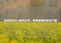逆战游戏BGM里的女声，刺破硝烟的温柔力量