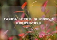 王者荣耀钻石获取全攻略，从日常到隐藏，告诉你哪里领钻石多又快