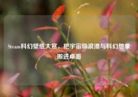 Steam科幻壁纸大赏，把宇宙级浪漫与科幻想象搬进桌面