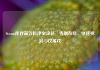 Steam库存高效排序全攻略，告别杂乱，快速找到心仪游戏