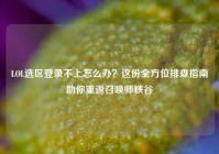 LOL选区登录不上怎么办？这份全方位排查指南助你重返召唤师峡谷