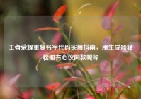 王者荣耀重复名字代码实用指南，用生成器轻松拥有心仪同款昵称
