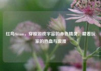 红鸟Steam，穿梭游戏宇宙的赤色精灵，藏着玩家的热血与浪漫