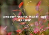 王者荣耀浪一下回城特效，峡谷浪迹，为青春注满鲜活锋芒