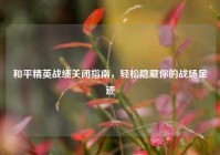 和平精英战绩关闭指南，轻松隐藏你的战场足迹
