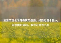 王者荣耀名字符号实用指南，打造专属个性ID，告别撞名尴尬，教你符号怎么打