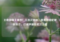 王者荣耀主播杏仁儿首次露脸，甜系颜值配硬核操作，打破声画反差次元壁