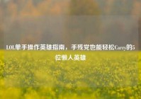 LOL单手操作英雄指南，手残党也能轻松Carry的5位懒人英雄