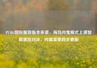 PUBG国际服新版本来袭，海岛内鬼模式上演智商演技对决，内置菜单同步更新
