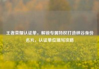 王者荣耀认证单，解锁专属特权打造峡谷身份名片，认证单位填写攻略
