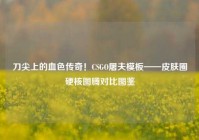 刀尖上的血色传奇！CSGO屠夫模板——皮肤圈硬核图腾对比图鉴