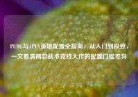 PUBG与APEX英雄配置全指南，从入门到极致，一文看清两款战术竞技大作的配置门槛差异