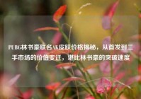 PUBG林书豪联名AK皮肤价格揭秘，从首发到二手市场的价值变迁，堪比林书豪的突破速度