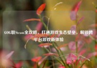 GOG联Steam全攻略，打通游戏生态壁垒，解锁跨平台游戏新体验