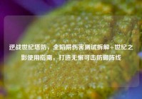 逆战世纪塔防，全陷阱伤害测试拆解+世纪之影使用指南，打造无懈可击防御阵线