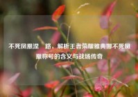 不死凤凰涅槃路，解析王者荣耀雅典娜不死凤凰称号的含义与战场传奇