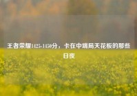 王者荣耀1425-1450分，卡在中端局天花板的那些日夜