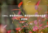 COD16，肥皂重磅回归，重启战场的铁血传奇皮肤登场