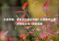 王者荣耀，谁是你的最佳导师？从青铜到王者的进阶密钥+获取指南