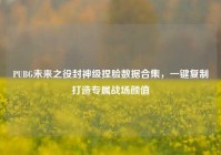 PUBG未来之役封神级捏脸数据合集，一键复制打造专属战场颜值