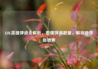 LOL英雄弹道全解析，看懂弹道数量，解锁操作新境界