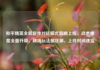 和平精英全新超体对抗模式震撼上线，战术维度全面升级，战场玩法掀狂潮，上线时间速览